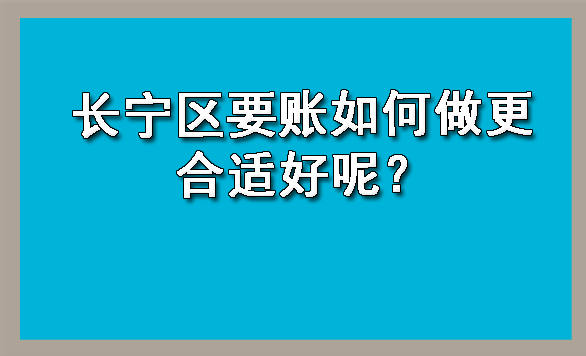 长宁区要账如何做更合适好呢?