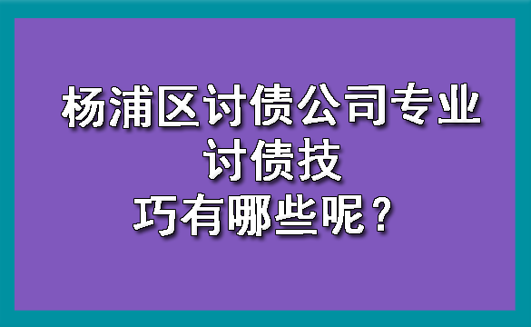 杨浦区讨债公司专业讨债技巧有哪些呢?