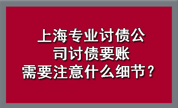 上海专业讨债公司讨债要账需要注意什么细节?