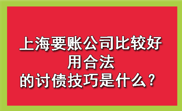 上海要账公司比较好用合法的讨债技巧是什么?