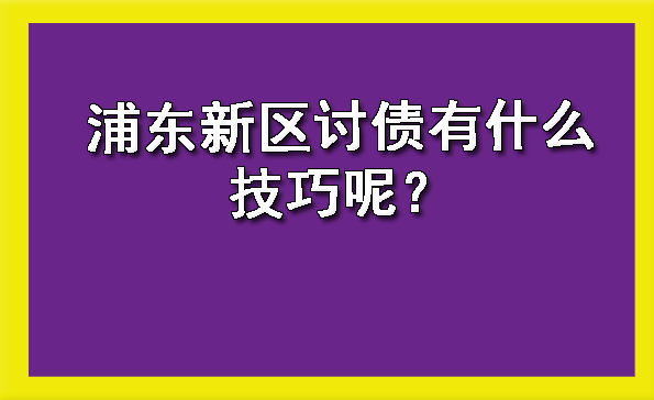 浦东新区讨债有什么技巧呢?