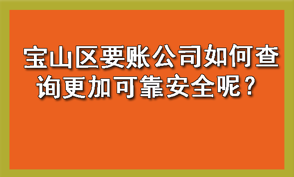 宝山区要账公司如何查询更加可靠安全呢?