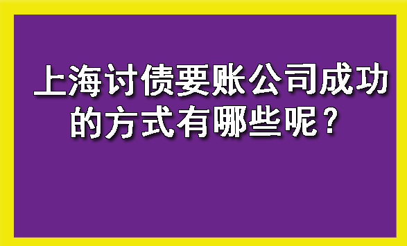 上海讨债要账公司成功的方式有哪些呢?