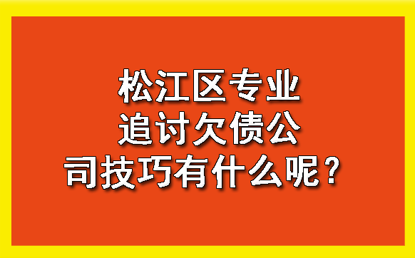 松江区专业追讨欠债公司技巧有什么呢?