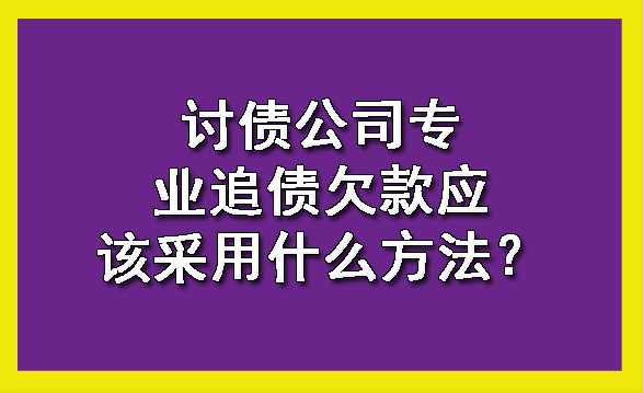 天津讨债公司专业追债欠款应该采用什么方法?