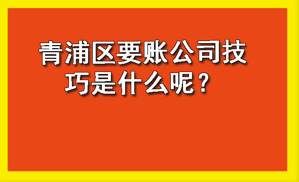 青浦区要账公司技巧是什么呢？