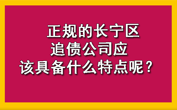 正规的长宁区追债公司应该具备什么特点呢?