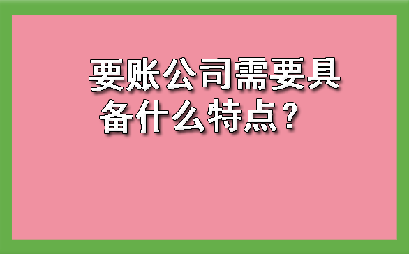 天津要账公司需要具备什么特点?