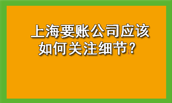 上海要账公司应该如何关注细节?