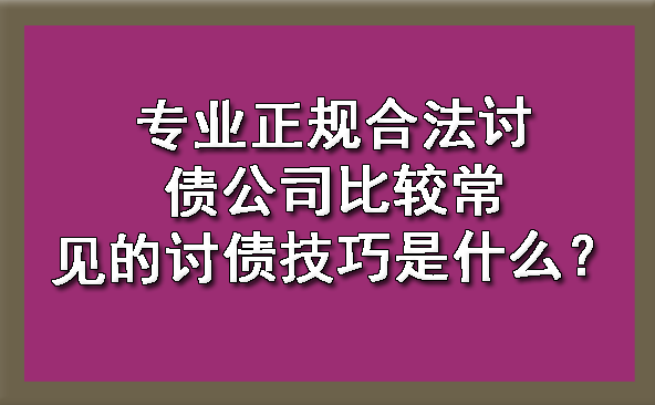 天津专业正规合法讨债公司比较常见的讨债技巧是什么?