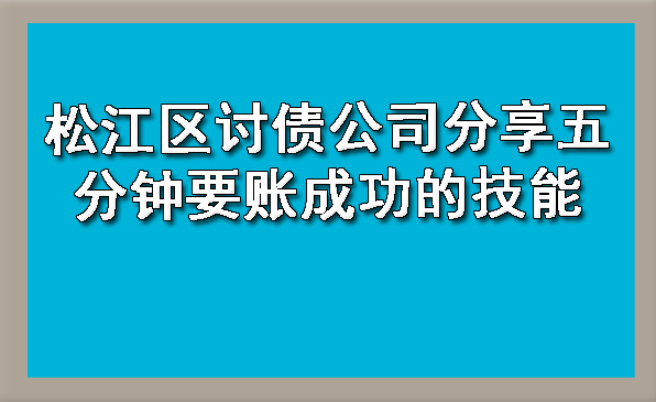松江区讨债公司分享五分钟要账成功的技能