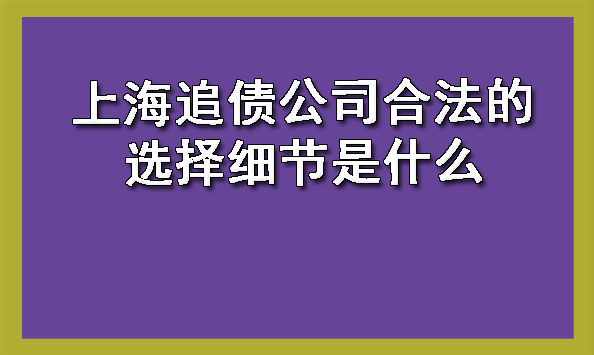 上海追债公司合法的选择细节是什么