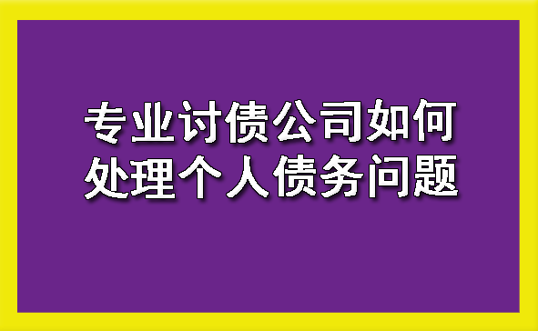 天津专业讨债公司如何处理个人债务问题
