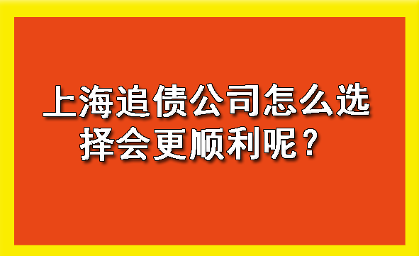 上海追债公司怎么选择会更顺利呢?