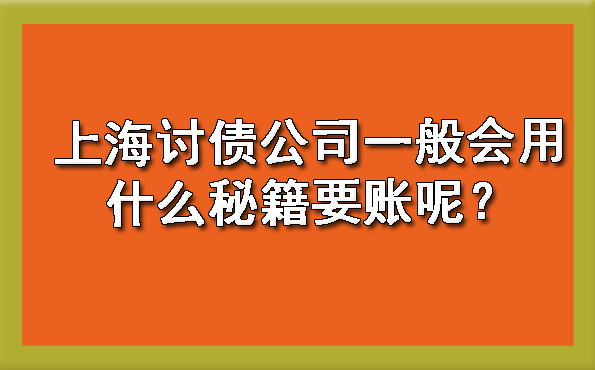 上海讨债公司一般会用什么秘籍要账呢?