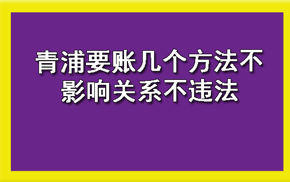 青浦要账几个方法不影响关系不违法