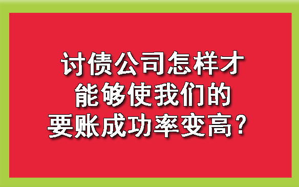 天津讨债公司怎样才能够使我们的要账成功率变高？