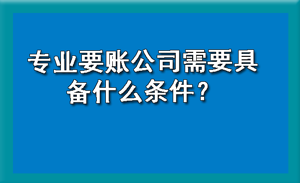 天津专业要账公司需要具备什么条件?