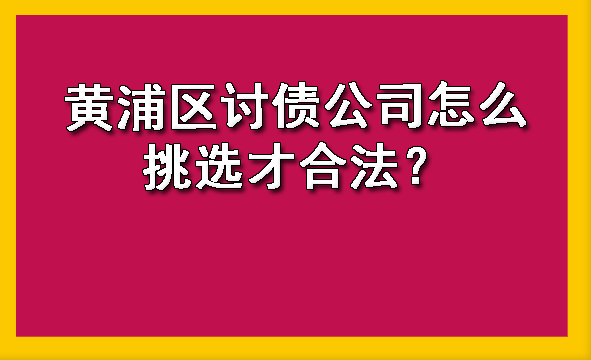 黄浦区讨债公司怎么挑选才合法?