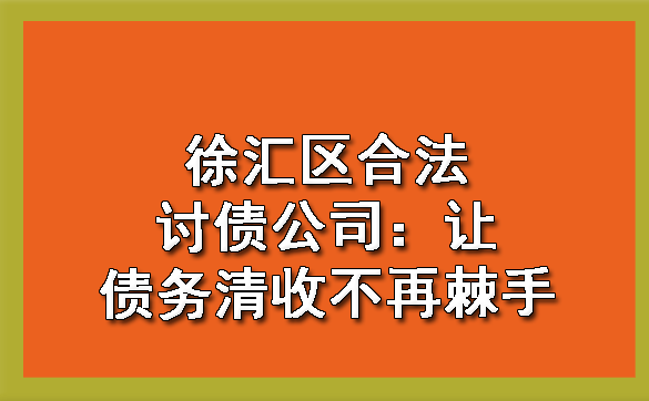 天津徐汇区合法讨债公司:让债务清收不再棘手