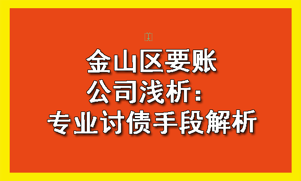金山区要账公司浅析:专业讨债手段解析