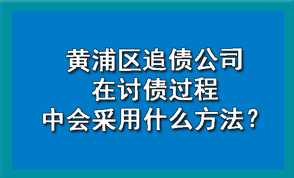 黄浦区追债公司在讨债过程中会采用什么方法?