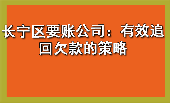 长宁区要账公司:有效追回欠款的策略
