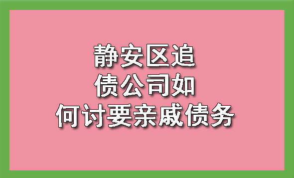 静安区追债公司如何讨要亲戚债务
