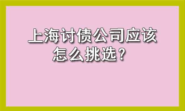 上海讨债公司应该怎么挑选?