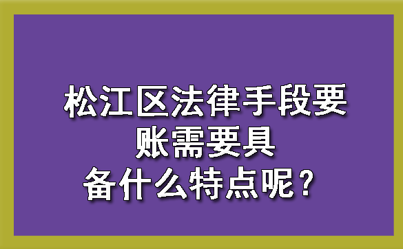 松江区法律手段要账需要具备什么特点呢?