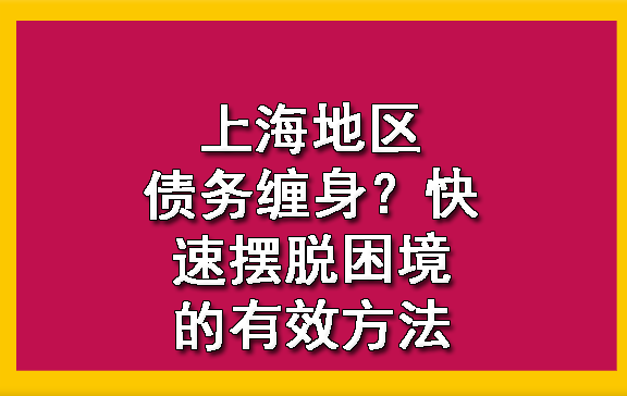 上海地区债务缠身?快速摆脱困境的有效方法