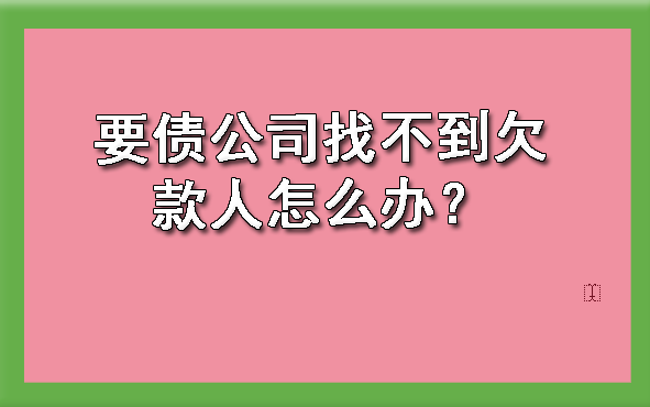 黄浦要债公司找不到欠款人怎么办？
