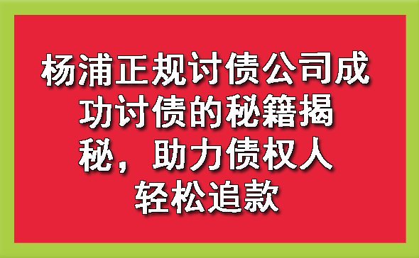 杨浦正规讨债公司成功讨债的秘籍揭秘，助力债权人轻松追款