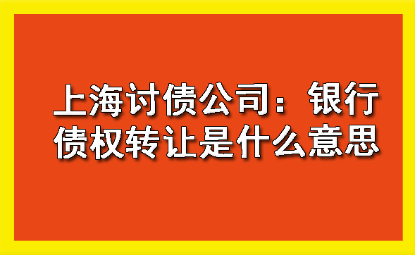 黄浦上海讨债公司：银行债权转让是什么意思