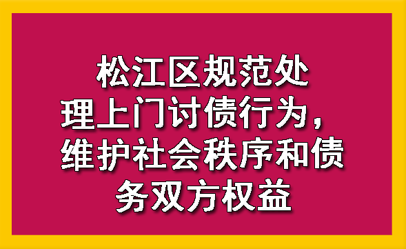 松江区规范处理上门讨债行为，维护社会秩序和债务双方权益