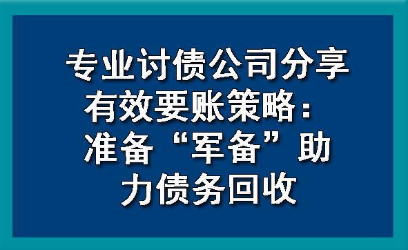 天津专业讨债公司分享有效要账策略:准备“军备”助力债务回收