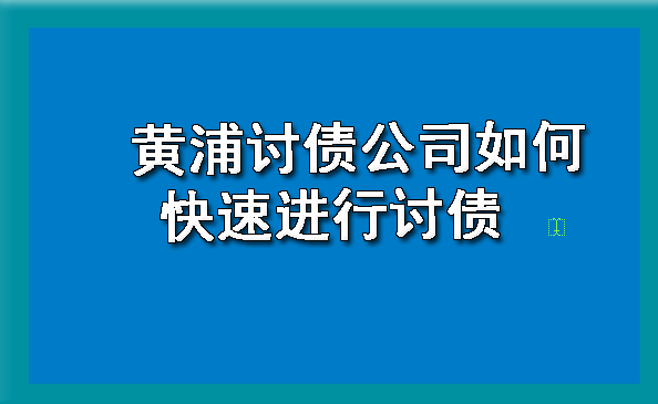 黄浦讨债公司如何快速进行讨债