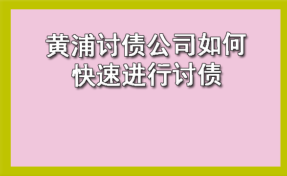 黄浦讨债公司如何快速进行讨债