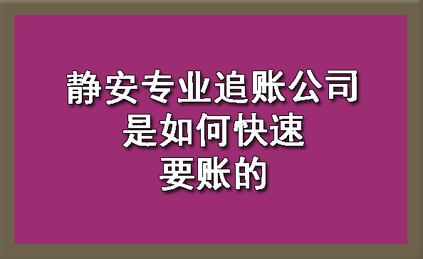 静安专业追账公司是如何快速要账的