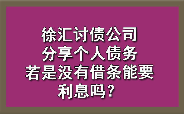 徐汇讨债公司分享个人债务若是没有借条能要利息吗?