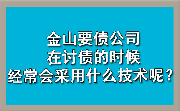 金山要债公司在讨债的时候经常会采用什么技术呢？