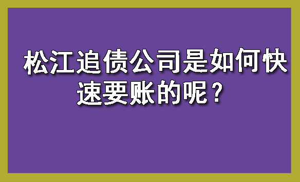 松江追债公司是如何快速要账的呢?