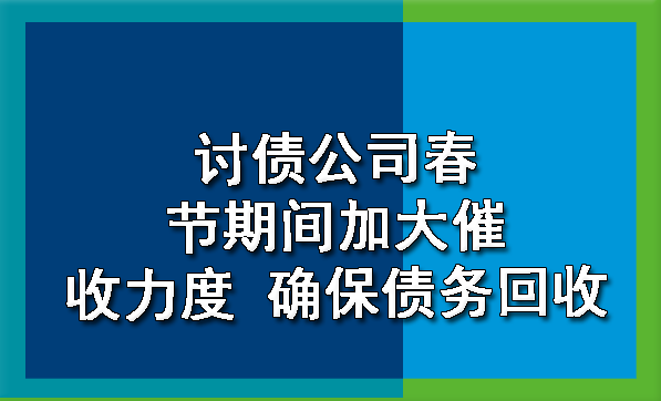 天津讨债公司春节期间加大催收力度 确保债务回收