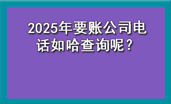 天津2025年要账公司电话如何查询呢?