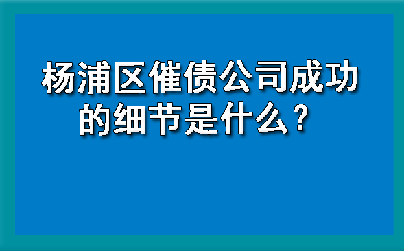 杨浦区催债公司成功的细节是什么?