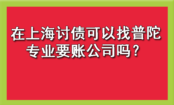 在上海讨债可以找普陀专业要账公司吗?