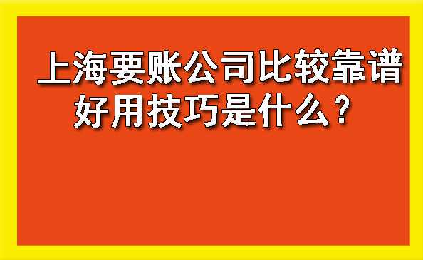上海要账公司比较靠谱好用技巧是什么?
