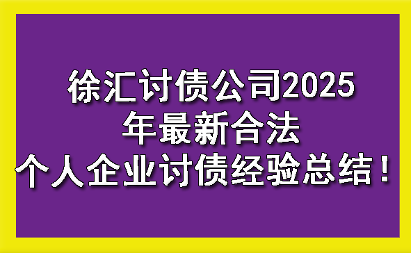 徐汇讨债公司2025年最新合法个人企业讨债经验总结!