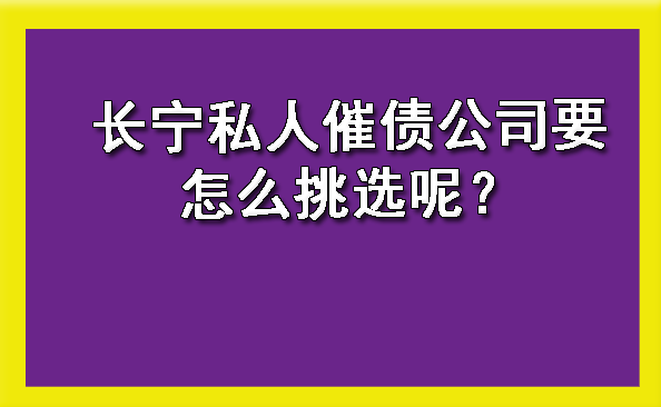 长宁私人催债公司要怎么挑选呢?