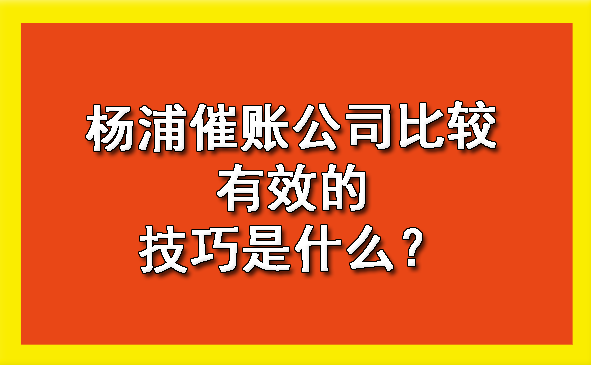 杨浦催账公司比较有效的技巧是什么?